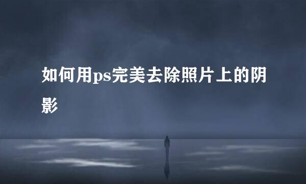 如何用ps完美去除照片上的阴影