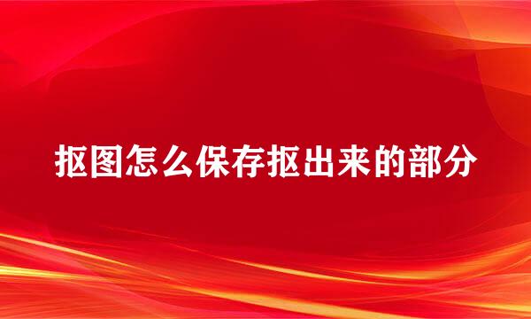 抠图怎么保存抠出来的部分