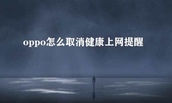 oppo怎么取消健康上网提醒