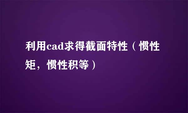 利用cad求得截面特性（惯性矩，惯性积等）