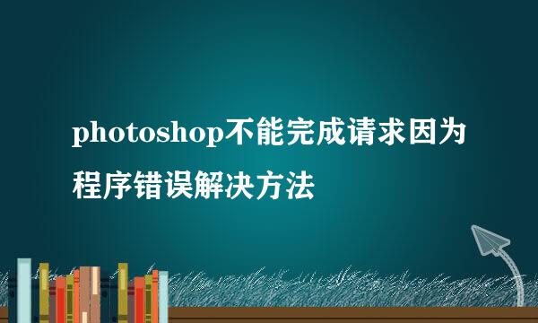 photoshop不能完成请求因为程序错误解决方法
