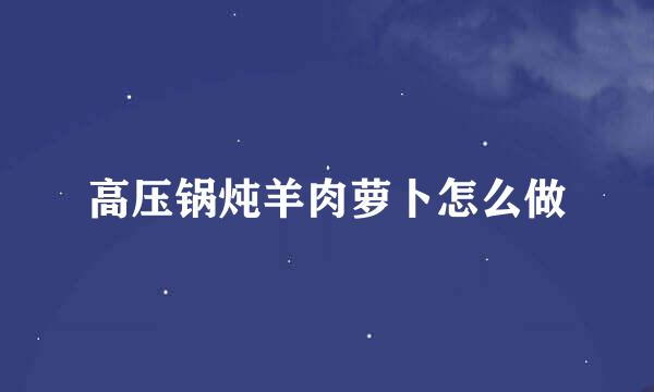 高压锅炖羊肉萝卜怎么做