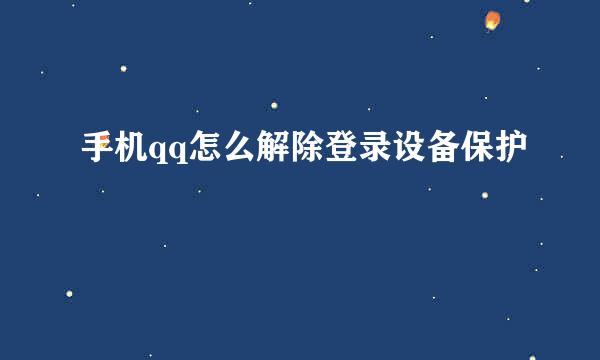 手机qq怎么解除登录设备保护