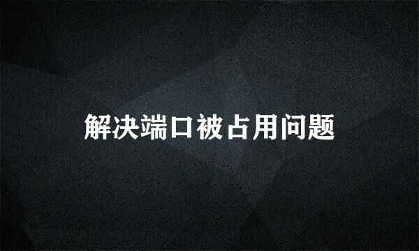 解决端口被占用问题