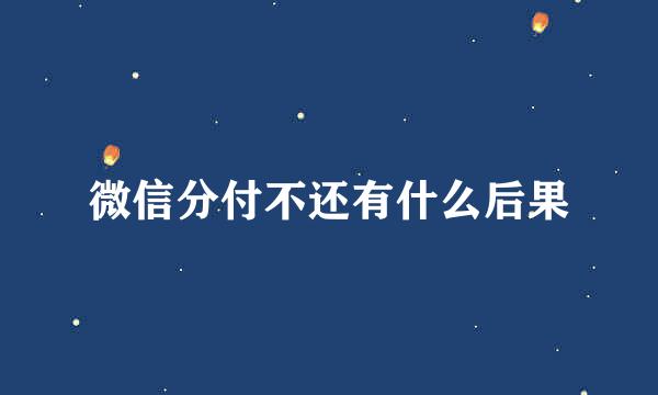 微信分付不还有什么后果