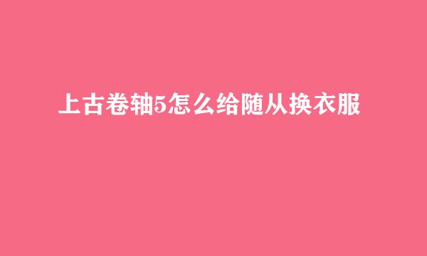 上古卷轴5怎么给随从换衣服