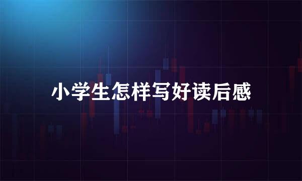 小学生怎样写好读后感
