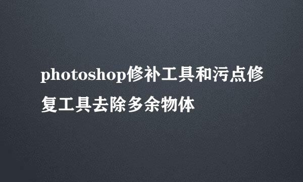 photoshop修补工具和污点修复工具去除多余物体