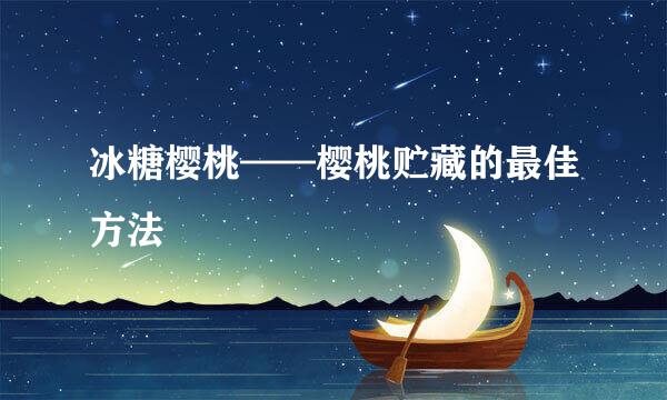 冰糖樱桃——樱桃贮藏的最佳方法