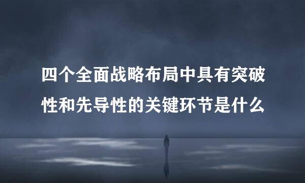 四个全面战略布局中具有突破性和先导性的关键环节是什么
