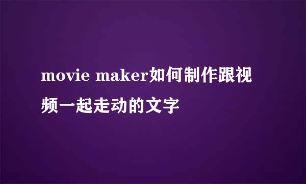 movie maker如何制作跟视频一起走动的文字