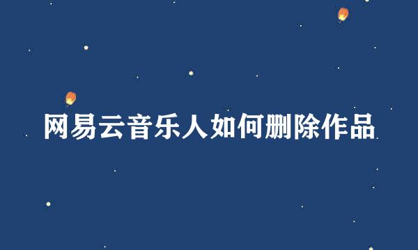 网易云音乐人如何删除作品
