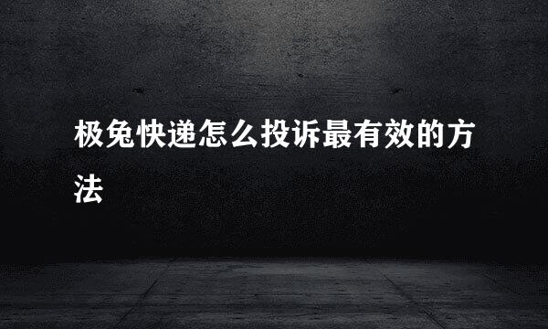 极兔快递怎么投诉最有效的方法