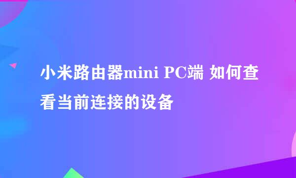 小米路由器mini PC端 如何查看当前连接的设备