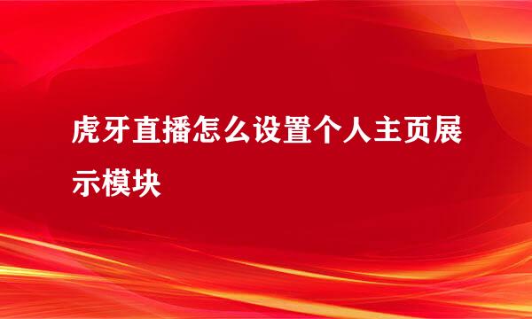 虎牙直播怎么设置个人主页展示模块