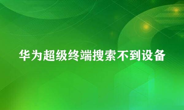 华为超级终端搜索不到设备