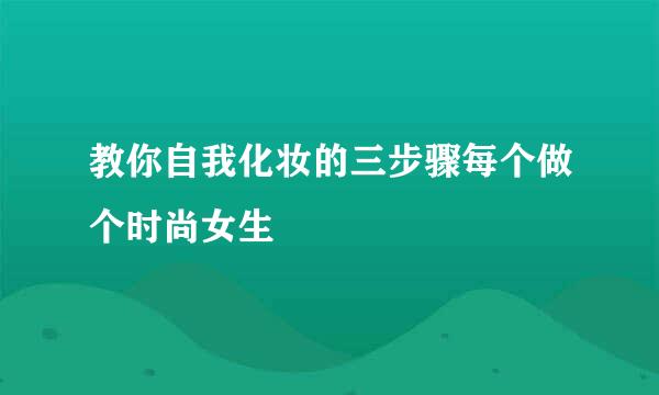 教你自我化妆的三步骤每个做个时尚女生