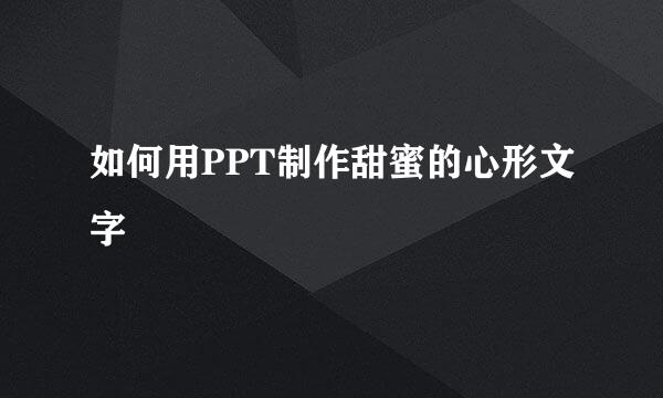 如何用PPT制作甜蜜的心形文字
