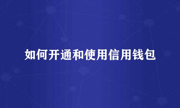如何开通和使用信用钱包