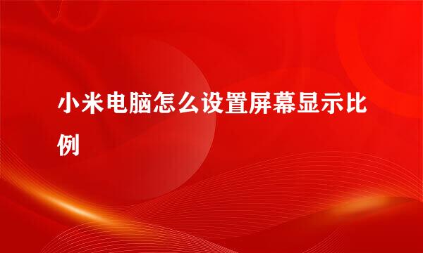 小米电脑怎么设置屏幕显示比例