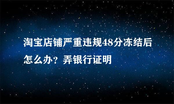 淘宝店铺严重违规48分冻结后怎么办？弄银行证明