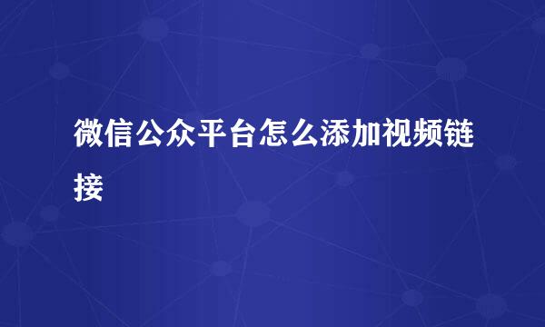 微信公众平台怎么添加视频链接