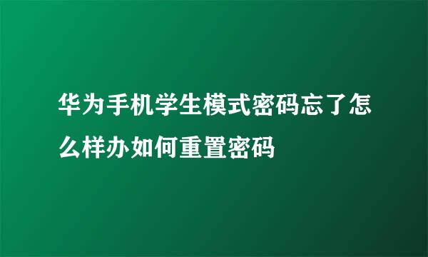 华为手机学生模式密码忘了怎么样办如何重置密码