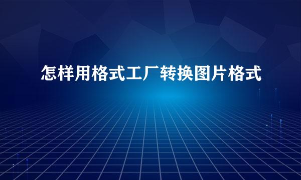 怎样用格式工厂转换图片格式