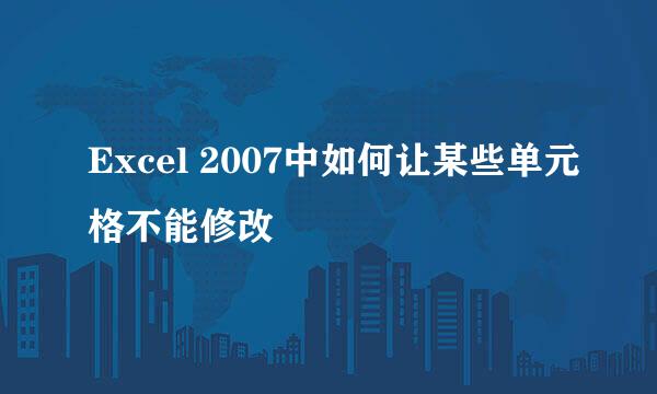 Excel 2007中如何让某些单元格不能修改
