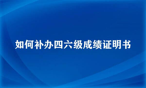 如何补办四六级成绩证明书
