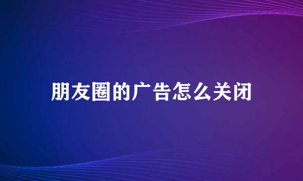 朋友圈的广告怎么关闭