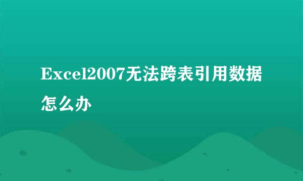 Excel2007无法跨表引用数据怎么办