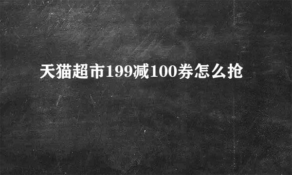 天猫超市199减100券怎么抢