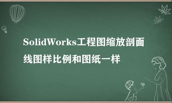 SolidWorks工程图缩放剖面线图样比例和图纸一样