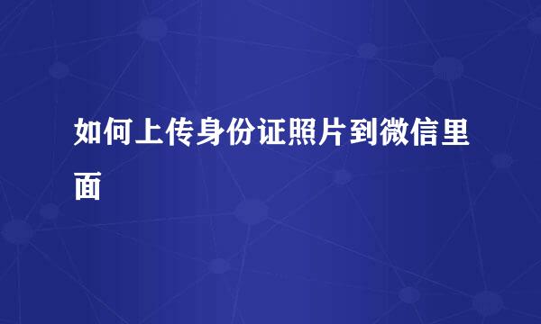 如何上传身份证照片到微信里面