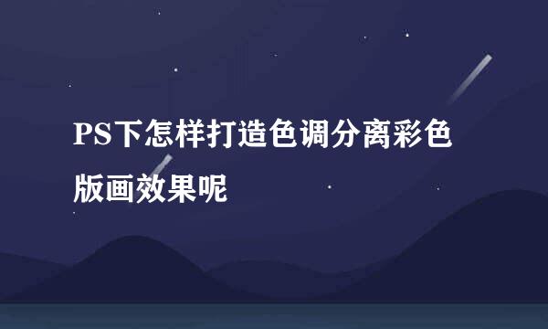 PS下怎样打造色调分离彩色版画效果呢