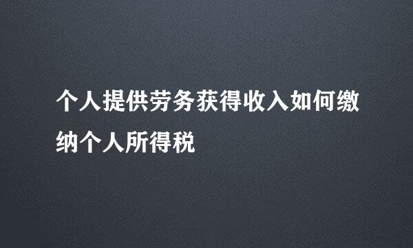 个人提供劳务获得收入如何缴纳个人所得税