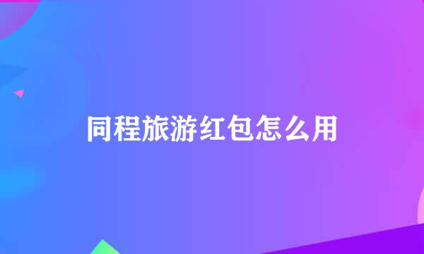 同程旅游红包怎么用