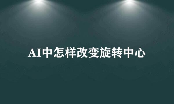 AI中怎样改变旋转中心