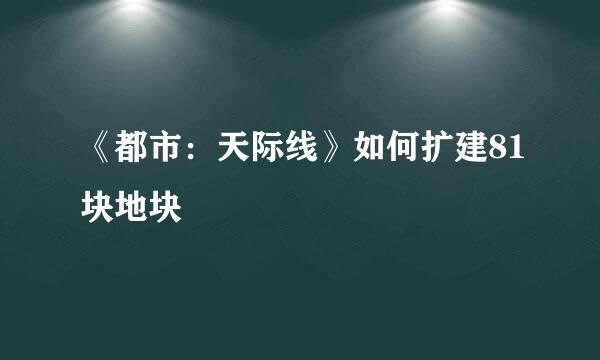 《都市：天际线》如何扩建81块地块