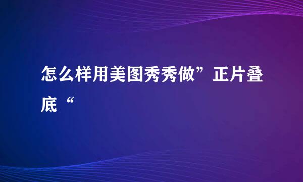 怎么样用美图秀秀做”正片叠底“