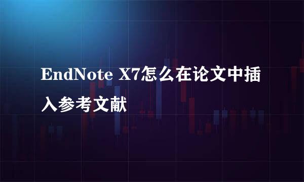 EndNote X7怎么在论文中插入参考文献