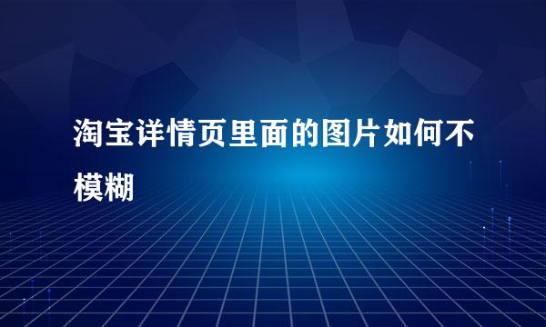淘宝详情页里面的图片如何不模糊