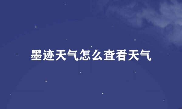 墨迹天气怎么查看天气