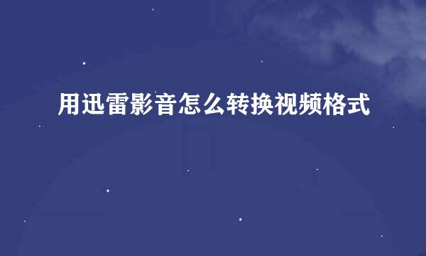 用迅雷影音怎么转换视频格式