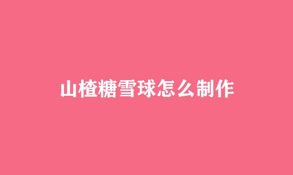 山楂糖雪球怎么制作