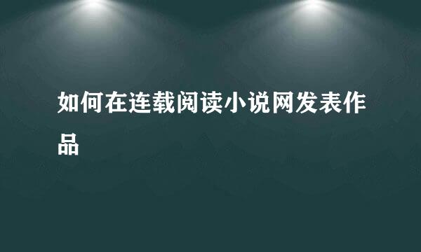 如何在连载阅读小说网发表作品