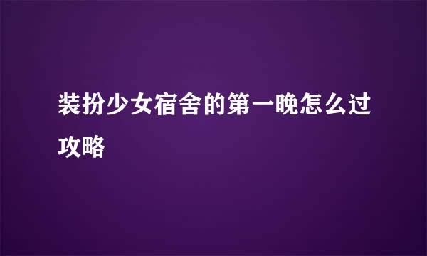 装扮少女宿舍的第一晚怎么过攻略