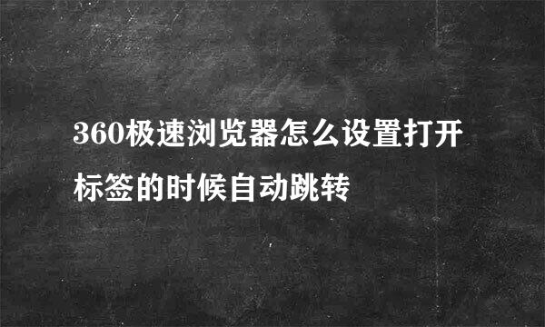 360极速浏览器怎么设置打开标签的时候自动跳转