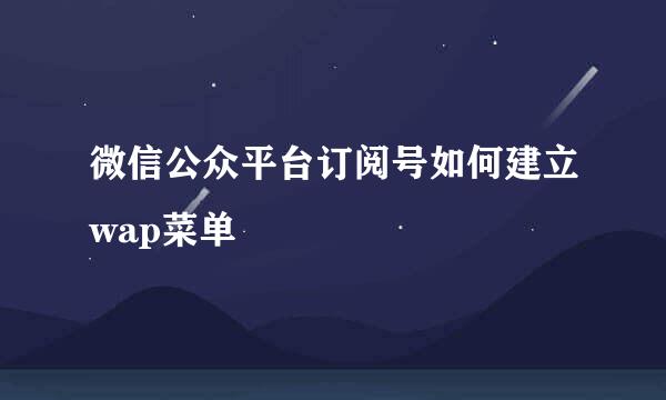微信公众平台订阅号如何建立wap菜单